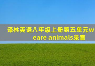 译林英语八年级上册第五单元weare animals录音